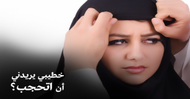 خطيبي يريدني أن اتحجب ؟